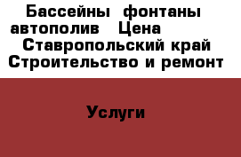 Бассейны, фонтаны, автополив › Цена ­ 1 000 - Ставропольский край Строительство и ремонт » Услуги   